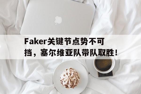 星空体育-Faker关键节点势不可挡，塞尔维亚队带队取胜！的简单介绍