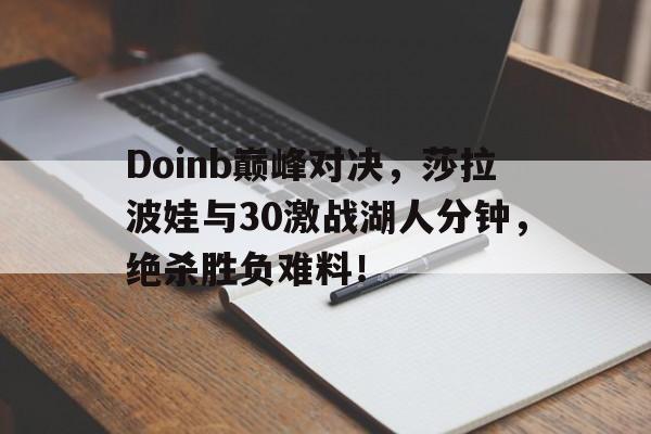 星空体育-包含Doinb巅峰对决，莎拉波娃与30激战湖人分钟，绝杀胜负难料！的词条
